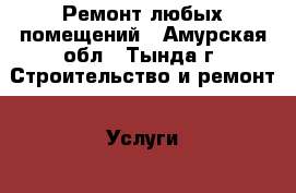 Ремонт любых помещений - Амурская обл., Тында г. Строительство и ремонт » Услуги   . Амурская обл.,Тында г.